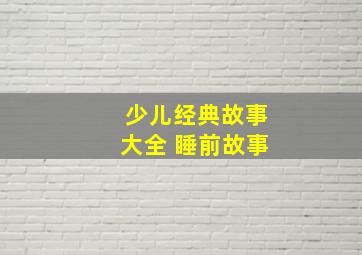 少儿经典故事大全 睡前故事